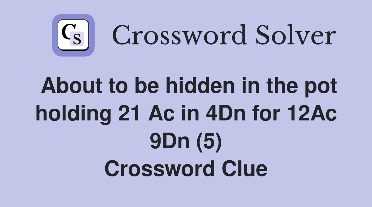 About to be hidden in the pot holding 21 Ac in 4Dn for 12Ac 9Dn (5) Crossword Clue