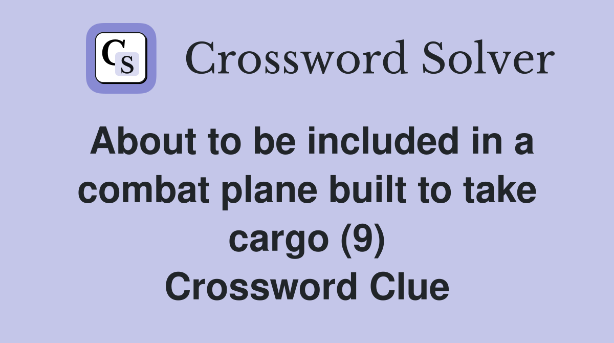 About to be included in a combat plane built to take cargo (9) Crossword Clue