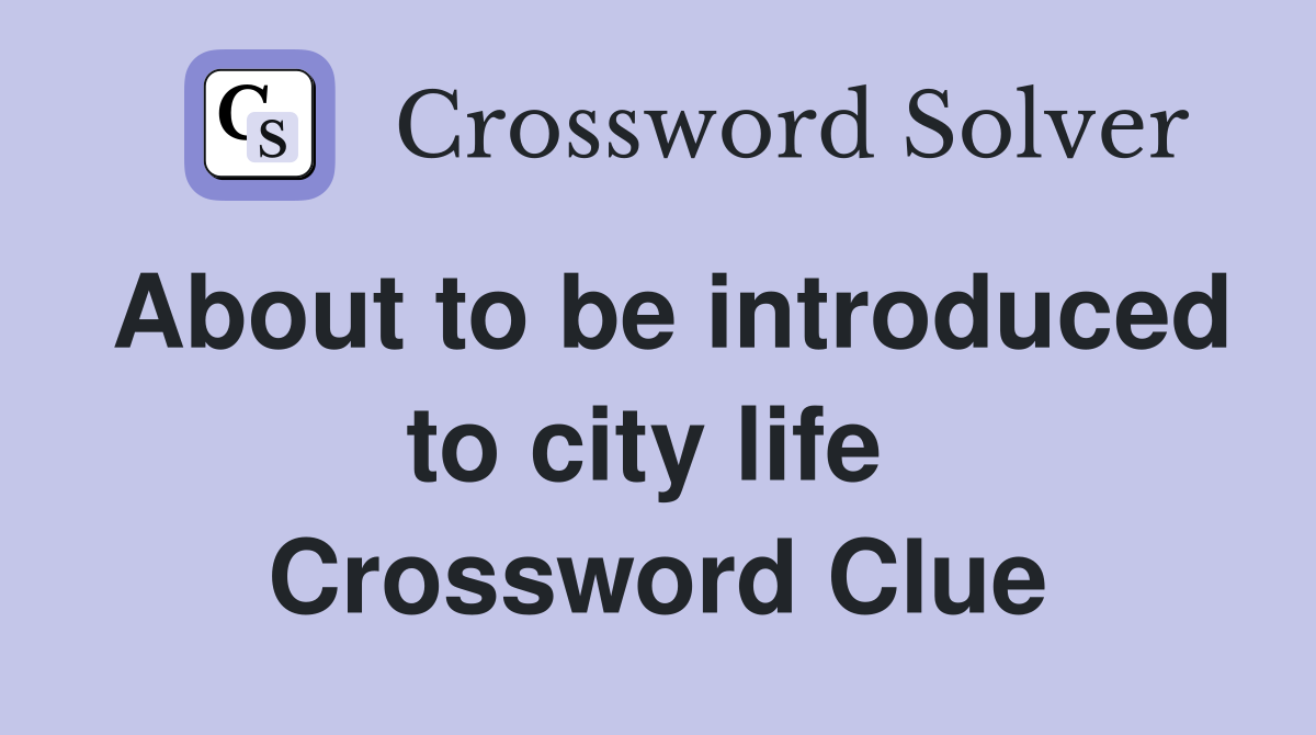 About to be introduced to city life  Crossword Clue