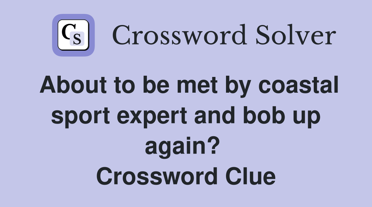 About to be met by coastal sport expert and bob up again?  Crossword Clue