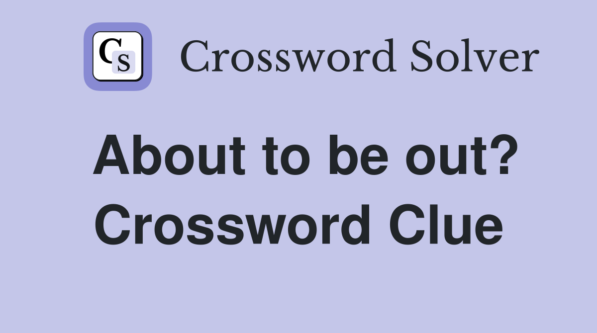 About to be out? Crossword Clue