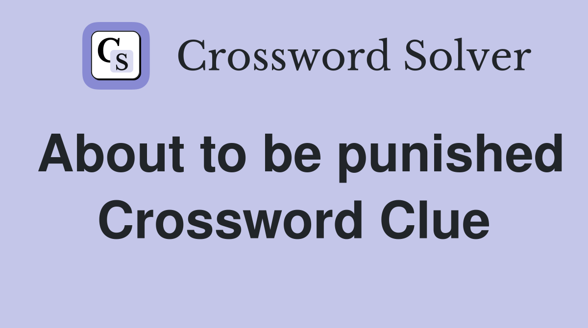 About to be punished Crossword Clue
