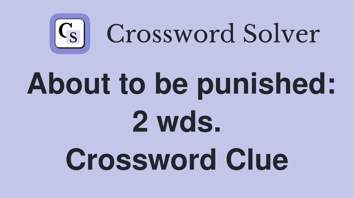 About to be punished: 2 wds. Crossword Clue