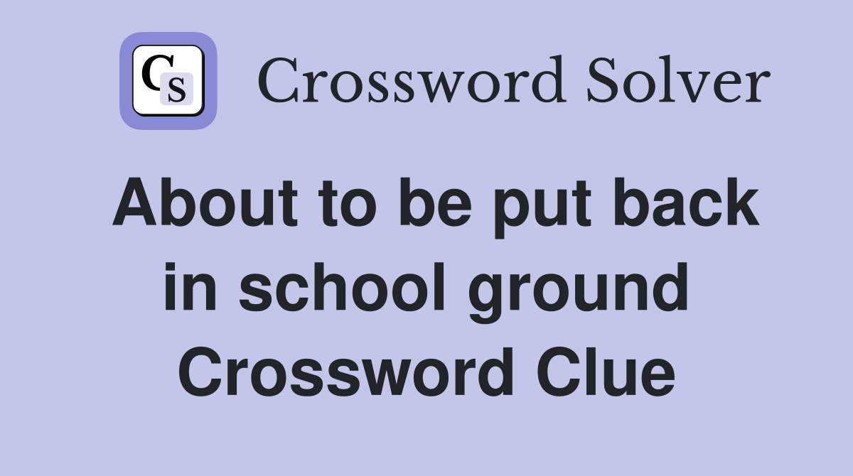 About to be put back in school ground Crossword Clue