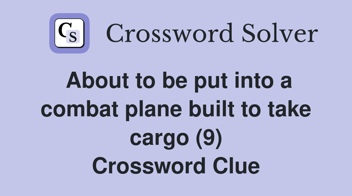 About to be put into a combat plane built to take cargo (9) Crossword Clue