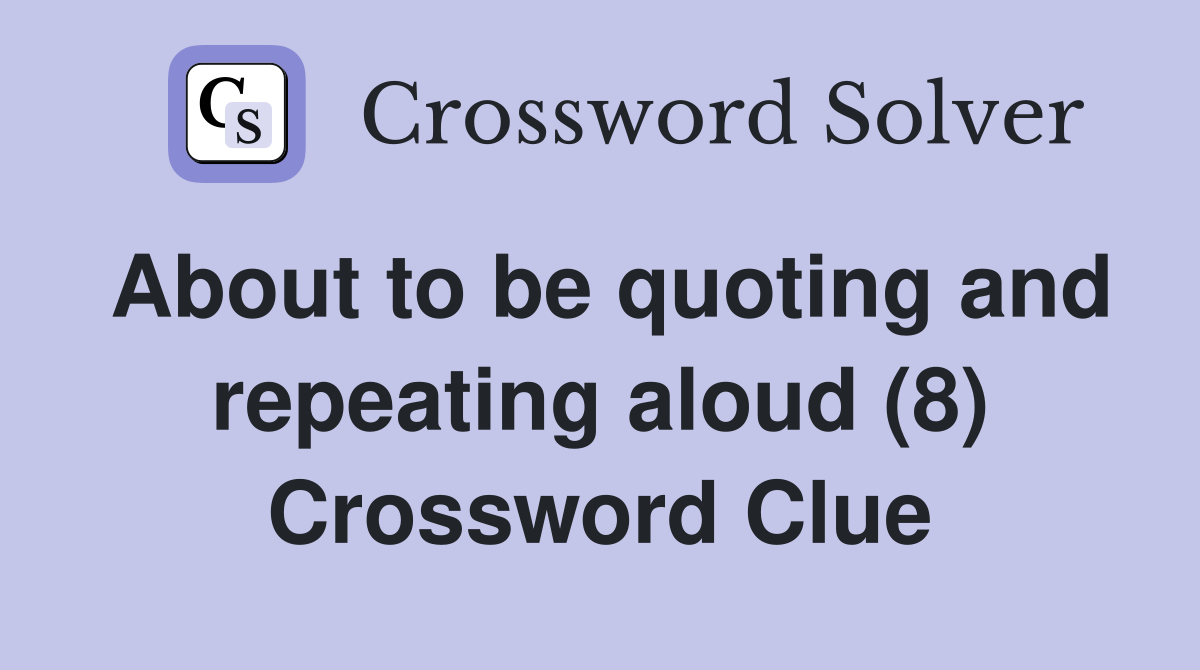 About to be quoting and repeating aloud (8) Crossword Clue
