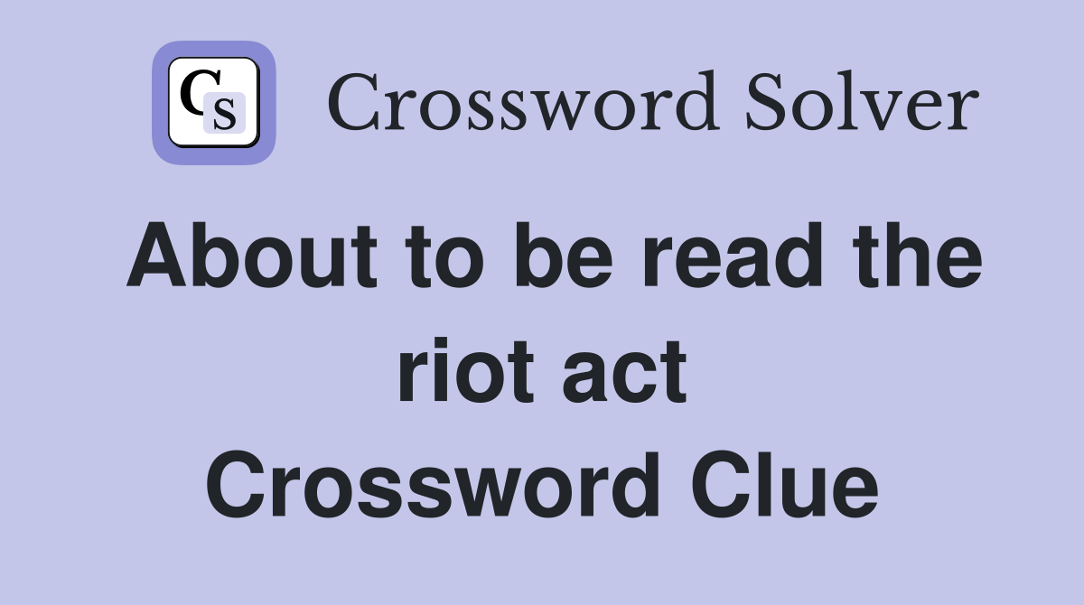 About to be read the riot act Crossword Clue