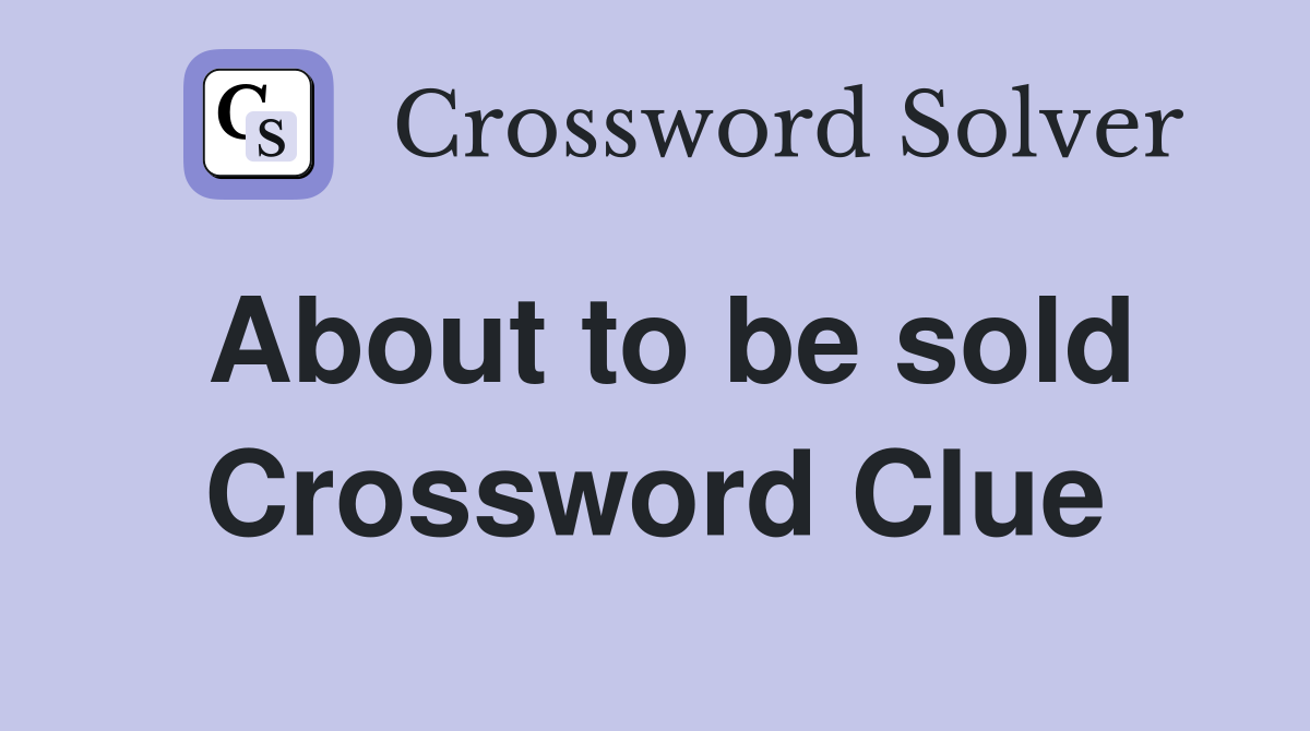 About to be sold Crossword Clue