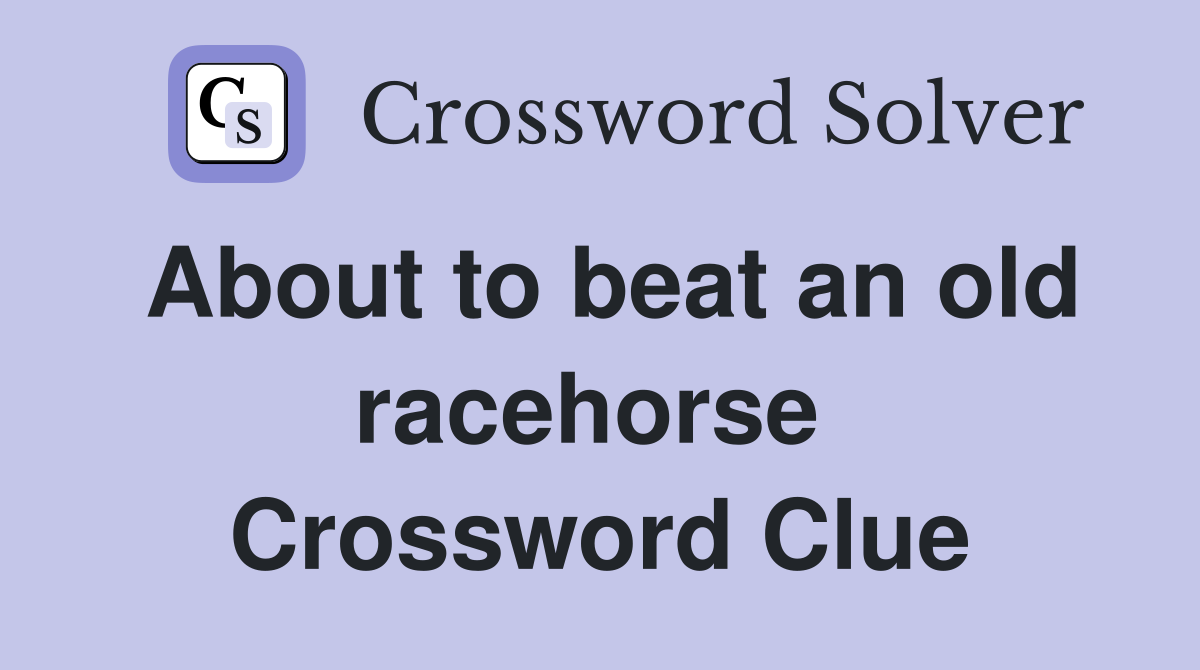 About to beat an old racehorse  Crossword Clue