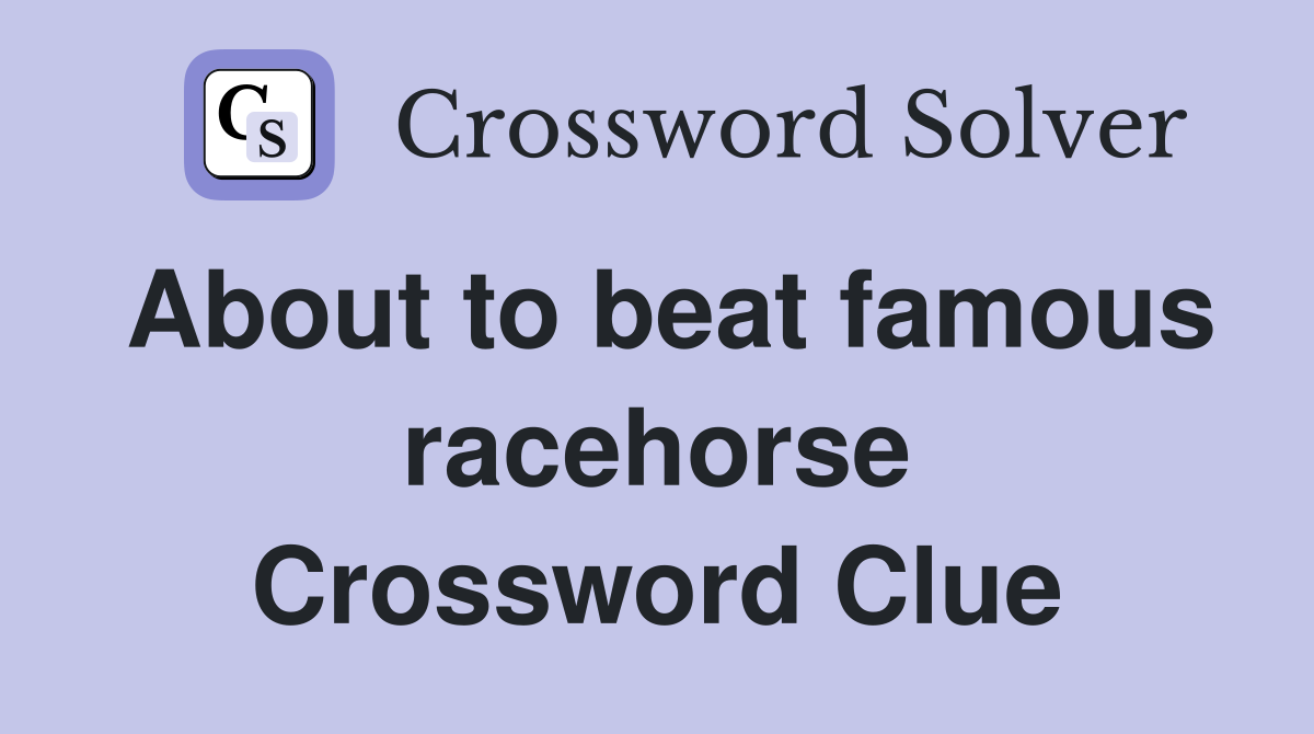 About to beat famous racehorse Crossword Clue
