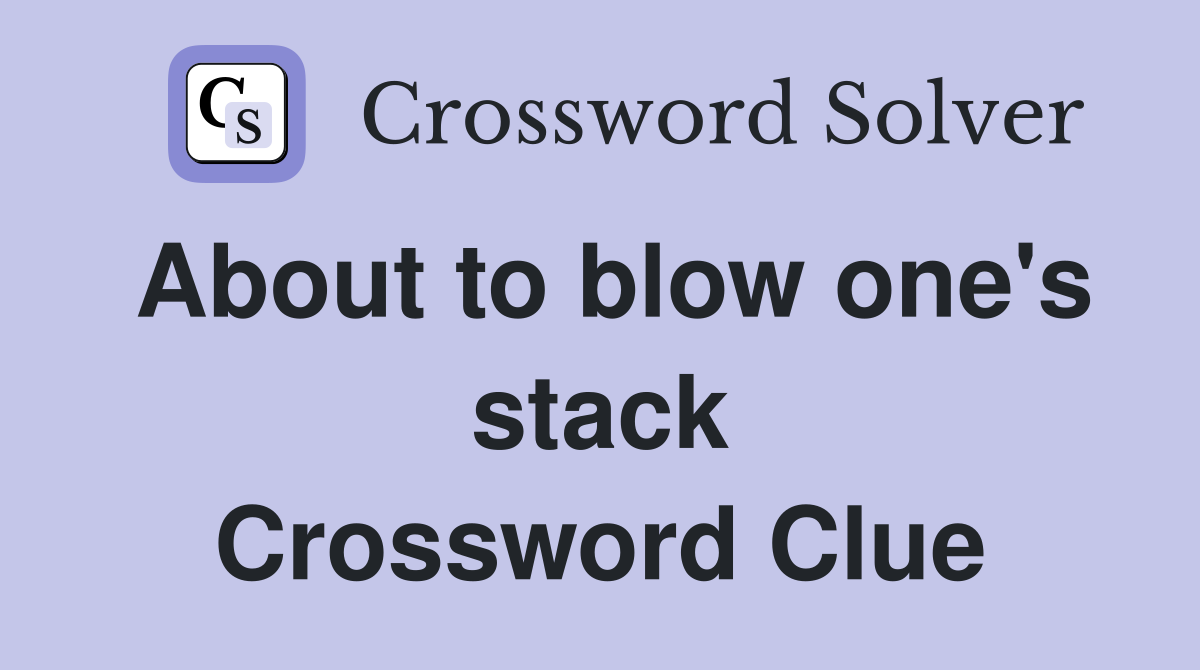 About to blow one's stack Crossword Clue