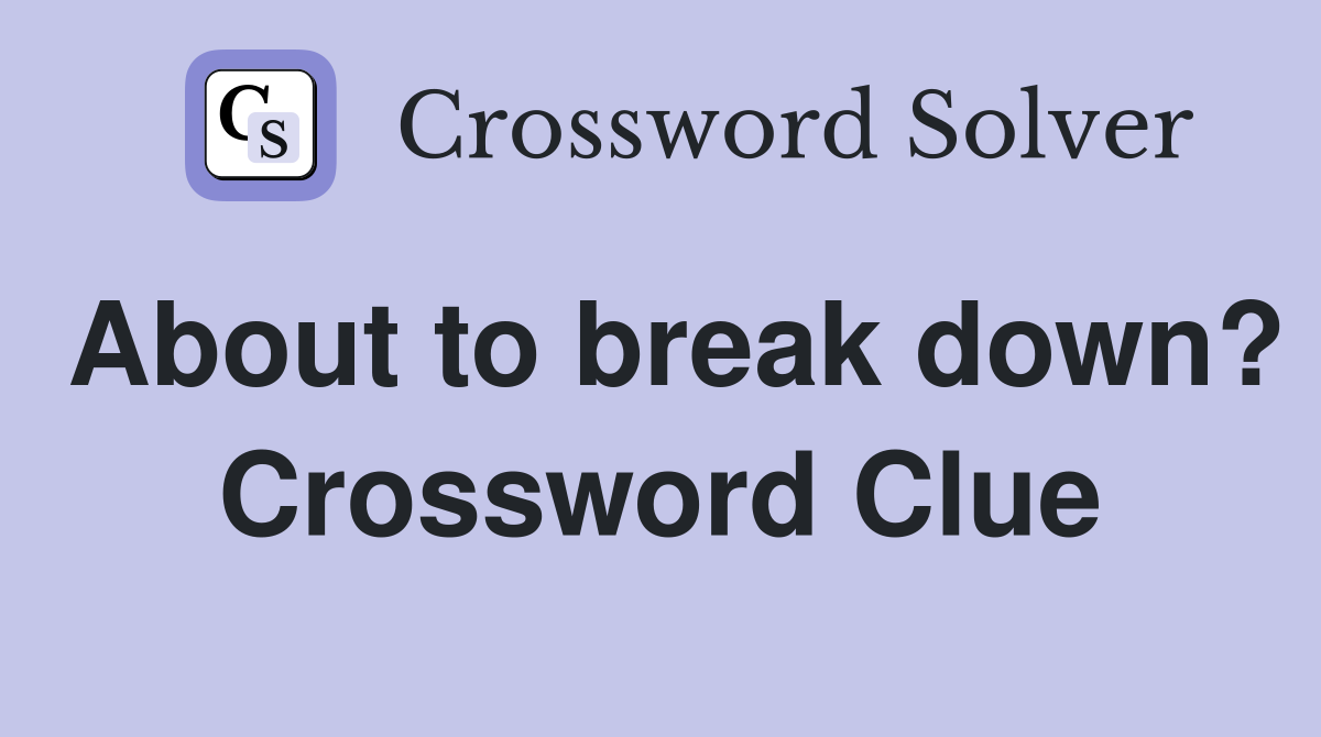 About to break down? Crossword Clue
