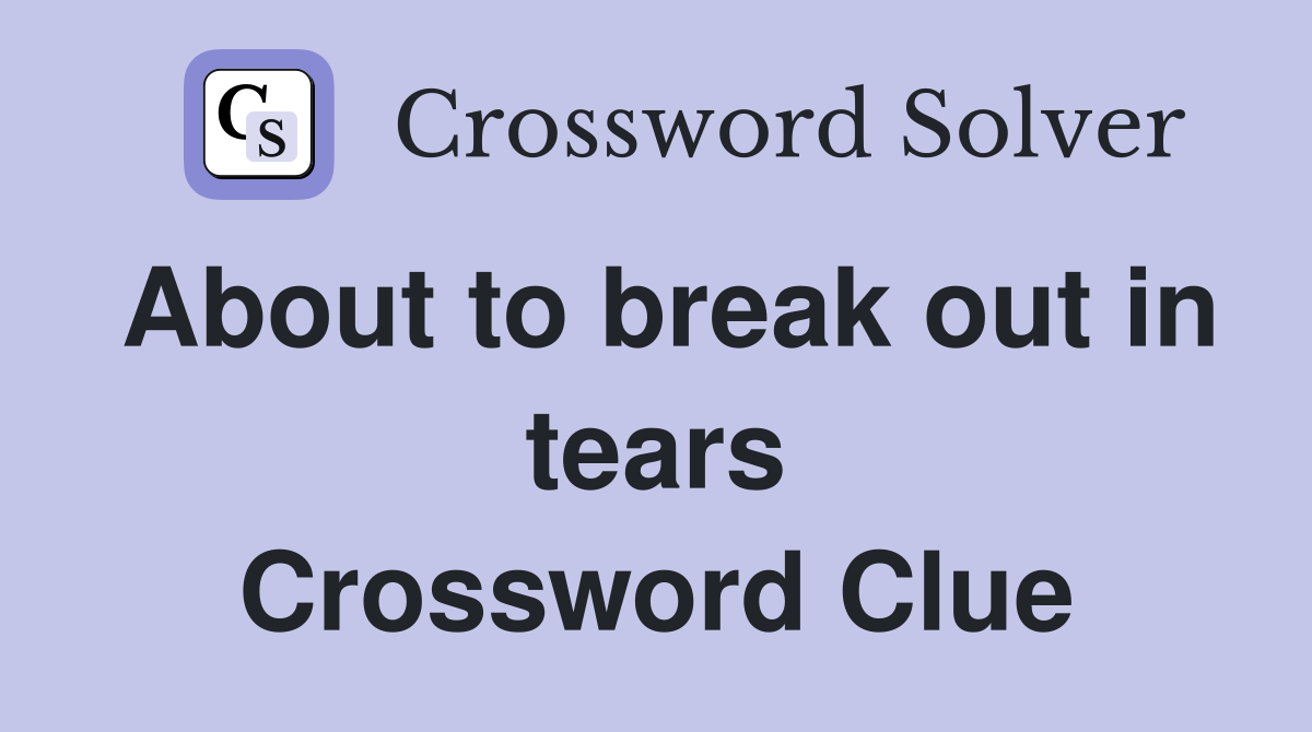 About to break out in tears Crossword Clue