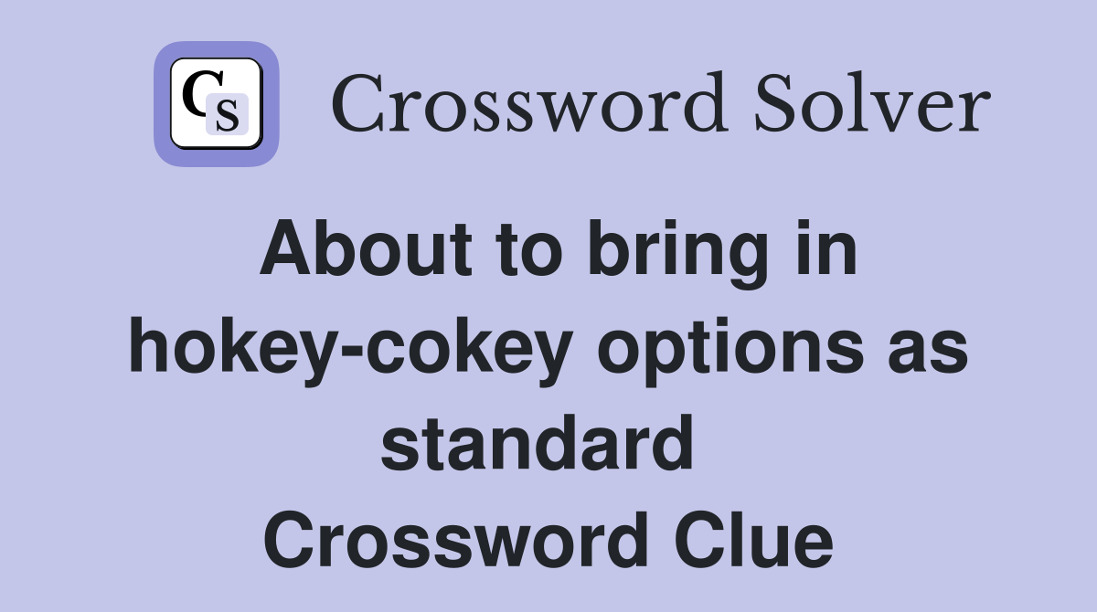 About to bring in hokey-cokey options as standard  Crossword Clue