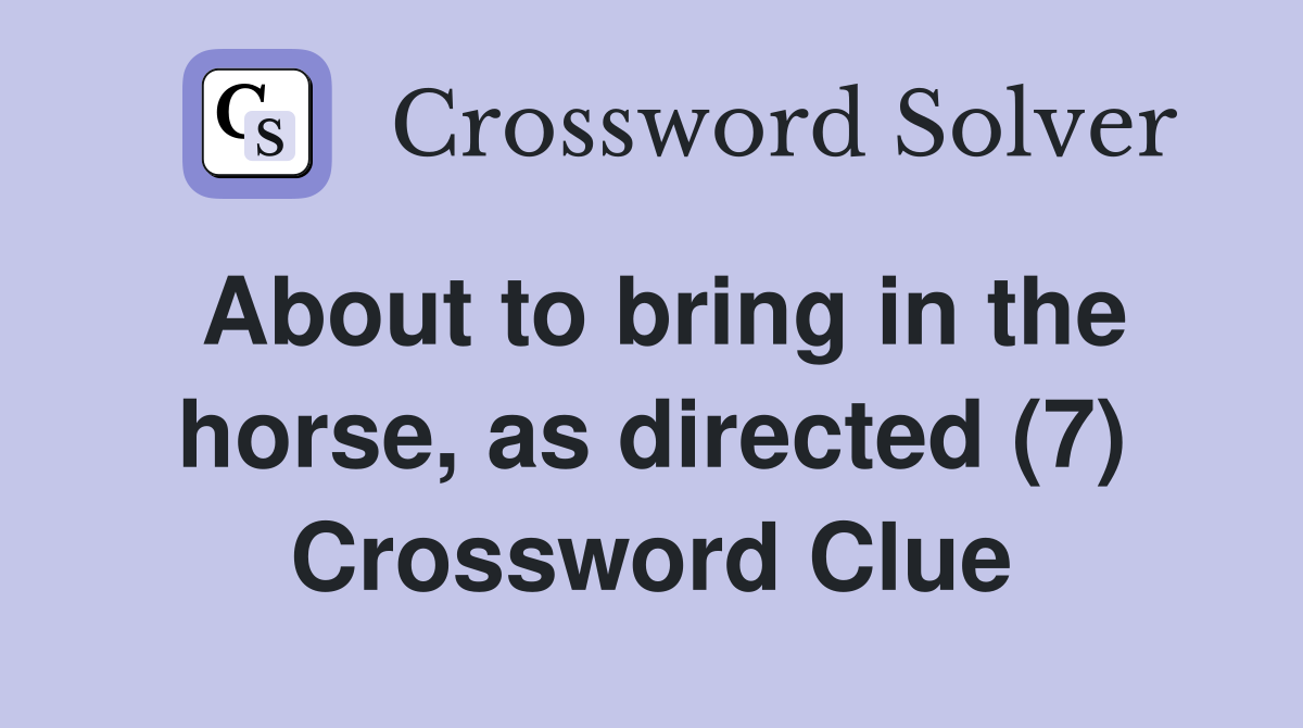 About to bring in the horse, as directed (7) Crossword Clue