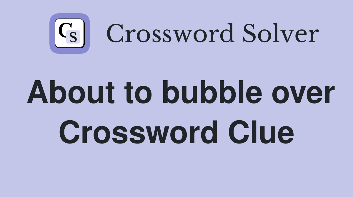 About to bubble over Crossword Clue