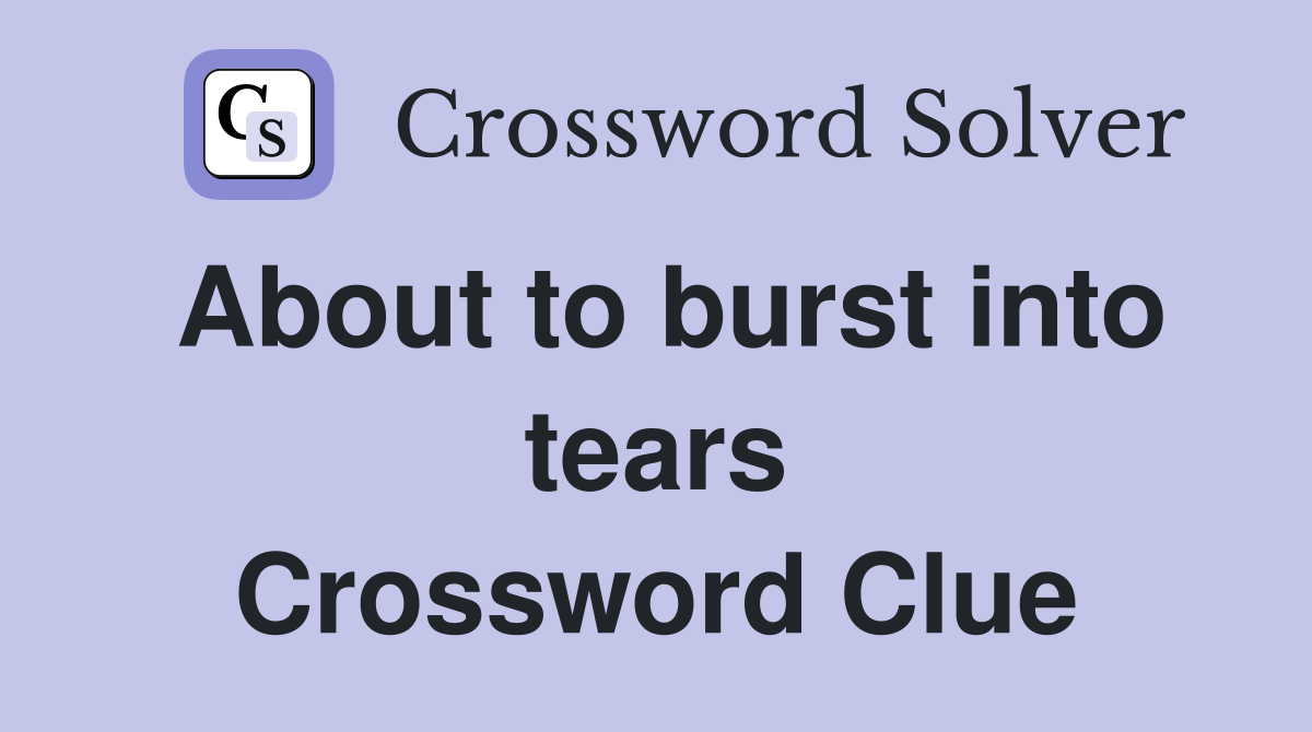 About to burst into tears Crossword Clue