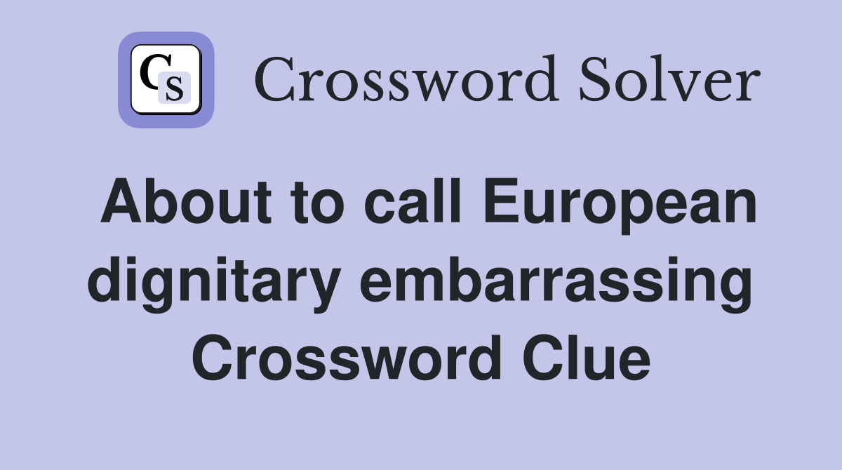 About to call European dignitary embarrassing Crossword Clue