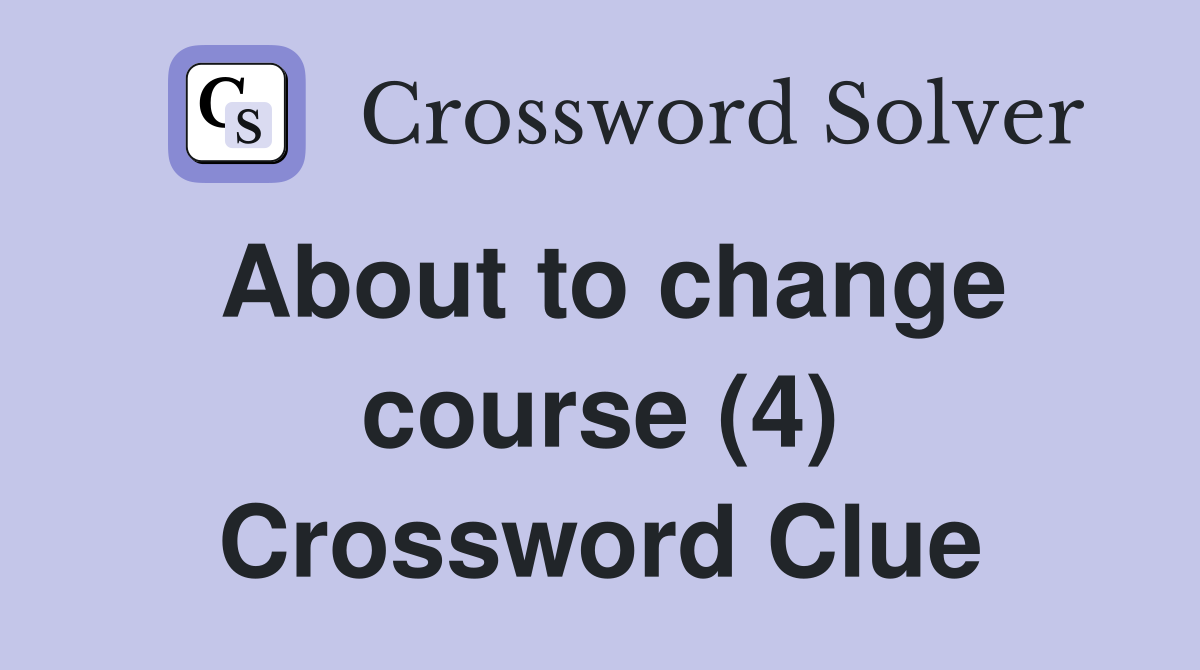 About to change course (4) Crossword Clue