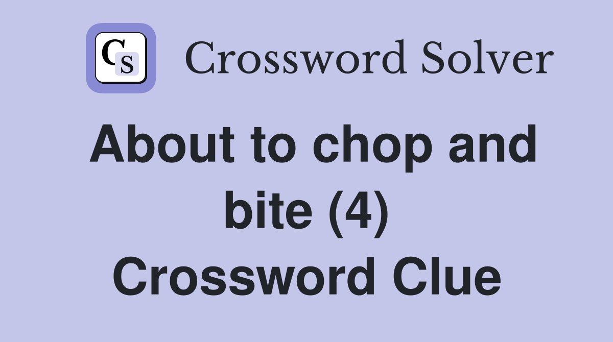 About to chop and bite (4) Crossword Clue