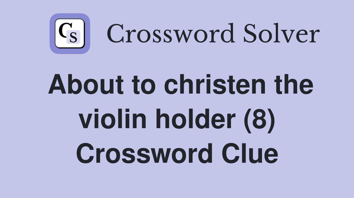About to christen the violin holder (8) Crossword Clue