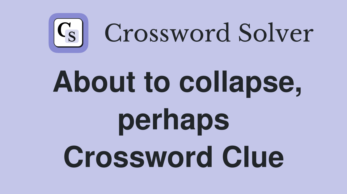About to collapse, perhaps Crossword Clue
