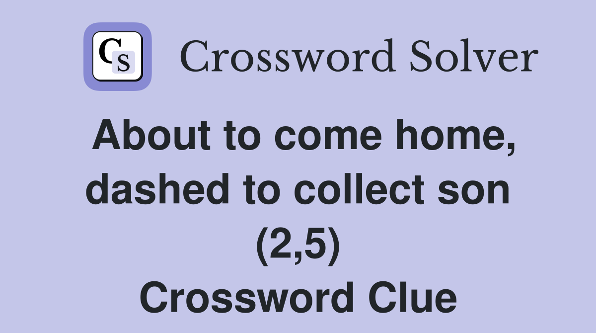 About to come home, dashed to collect son (2,5) Crossword Clue