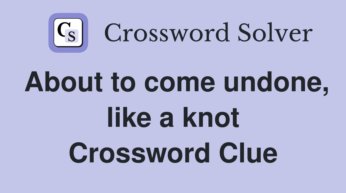 About to come undone, like a knot Crossword Clue