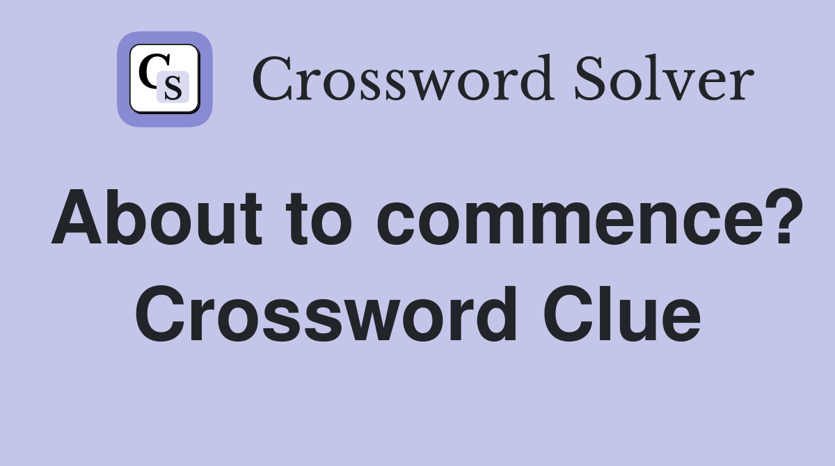 About to commence? Crossword Clue