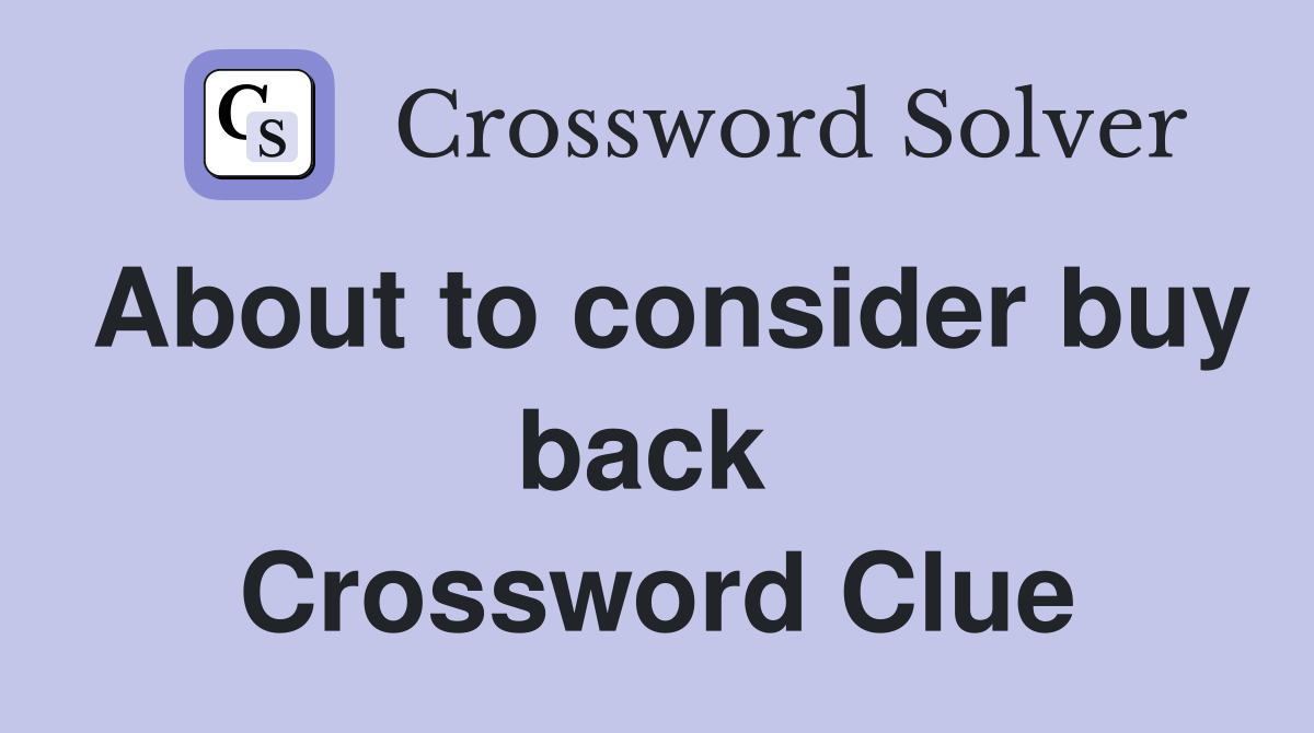 About to consider buy back  Crossword Clue