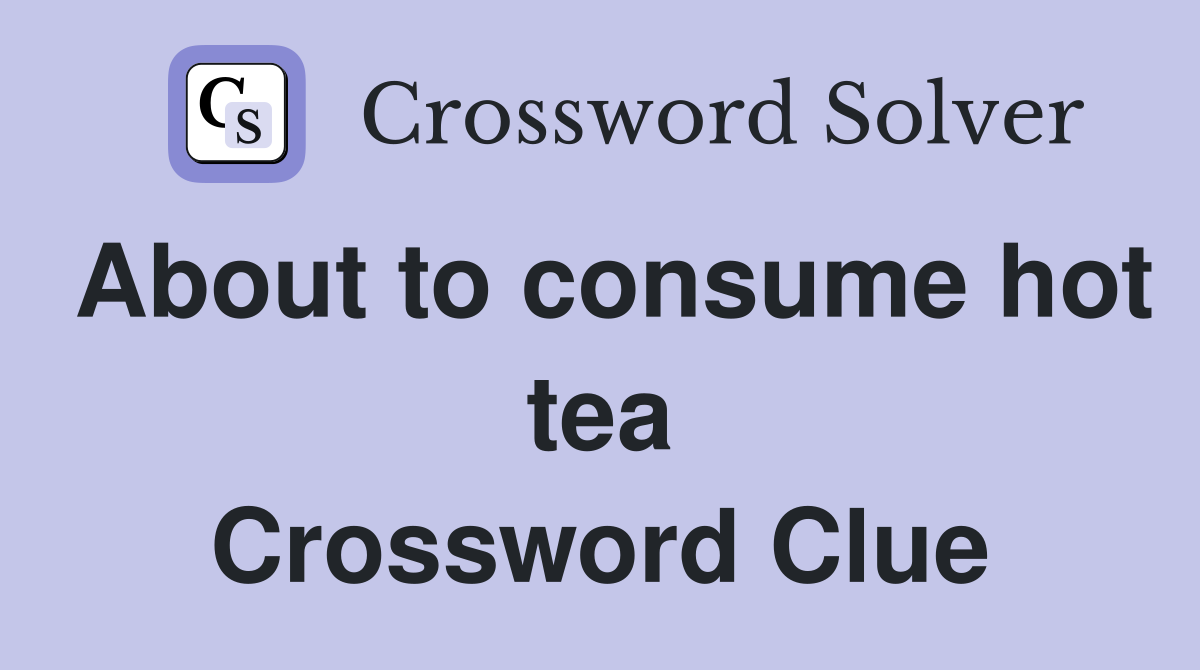 About to consume hot tea Crossword Clue