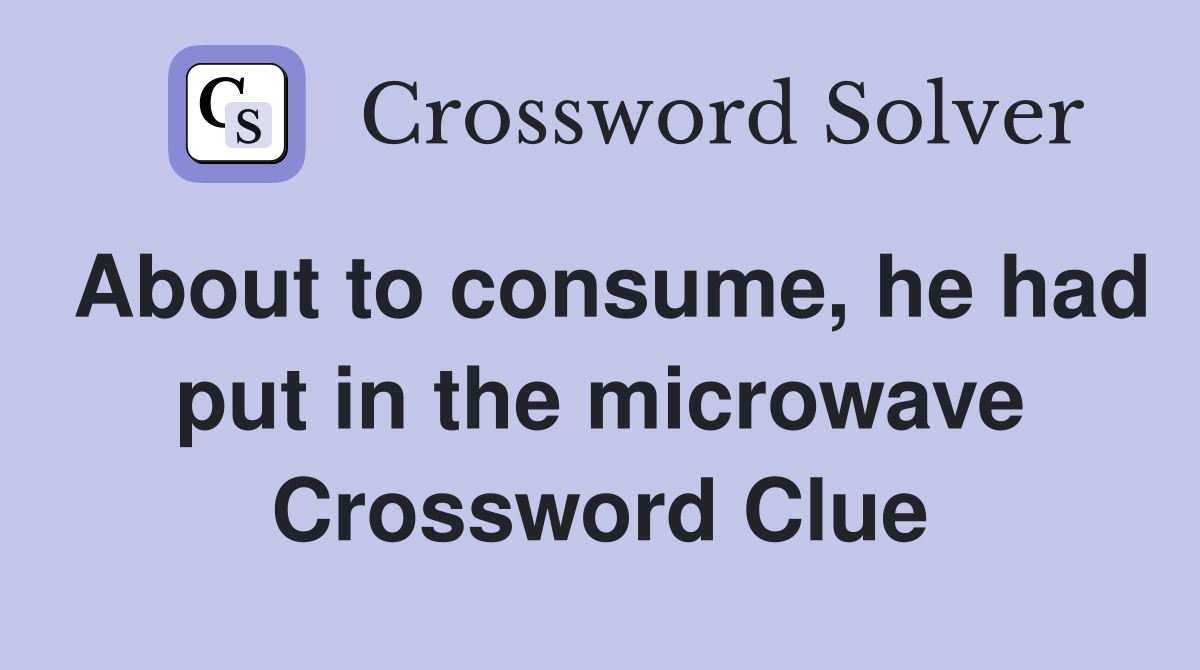 About to consume, he had put in the microwave Crossword Clue