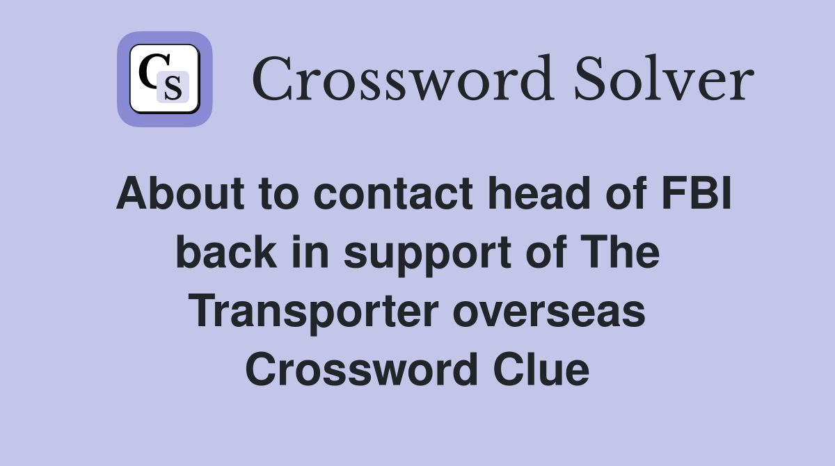 About to contact head of FBI back in support of The Transporter overseas Crossword Clue
