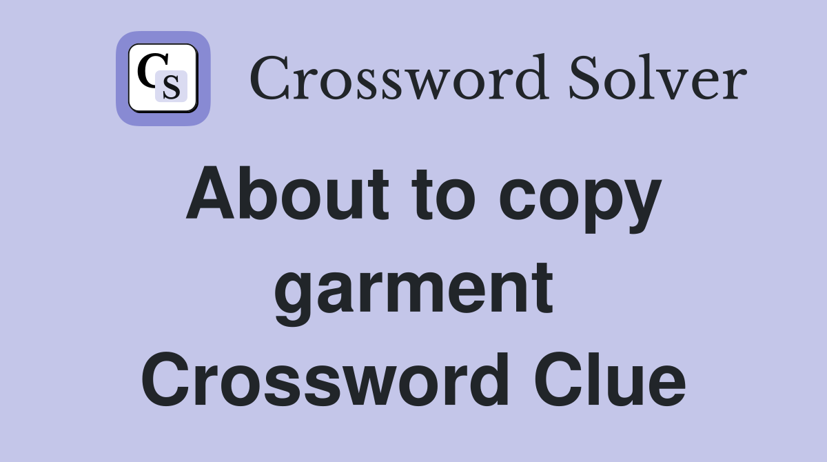 About to copy garment Crossword Clue