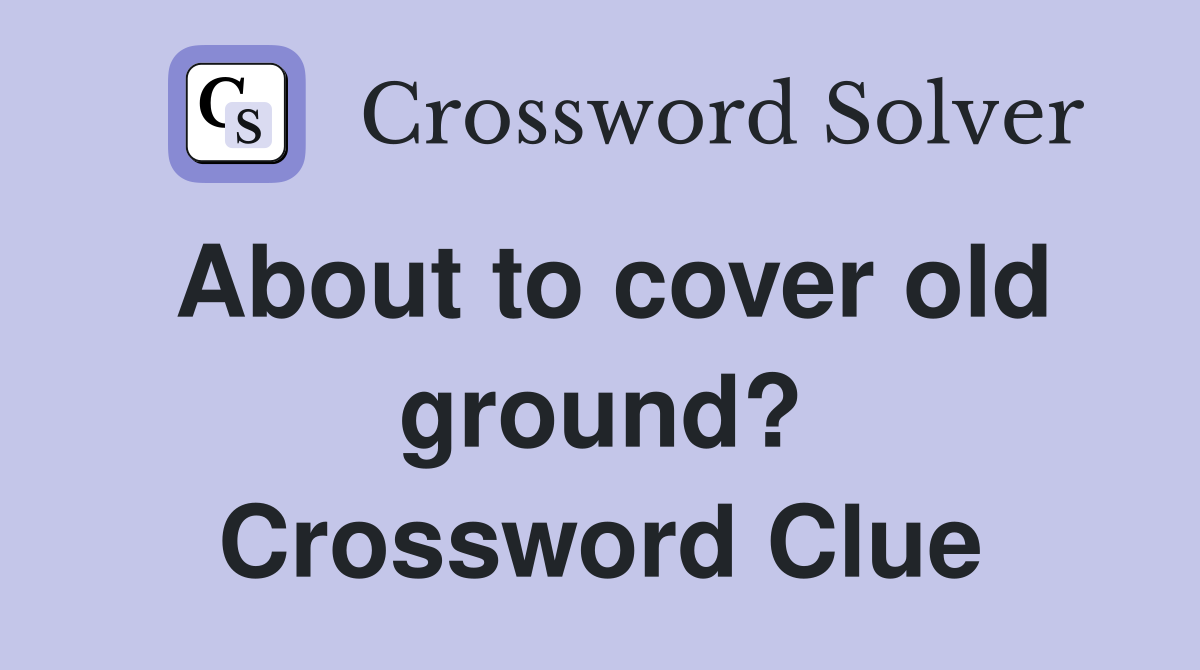 About to cover old ground? Crossword Clue