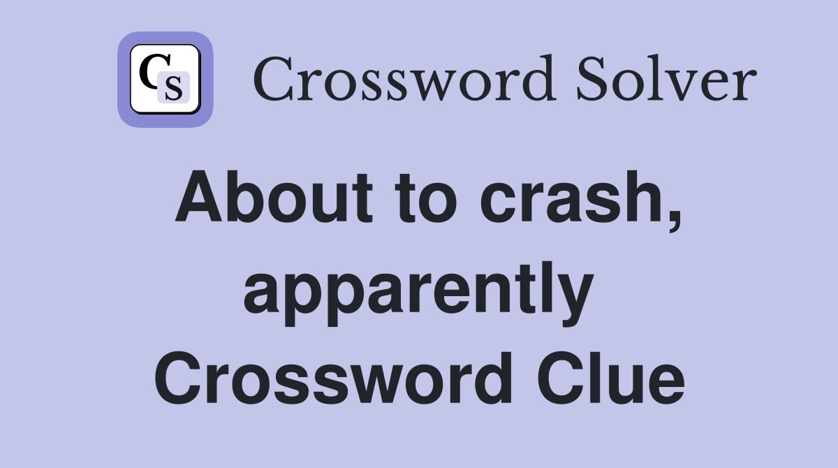 About to crash, apparently Crossword Clue