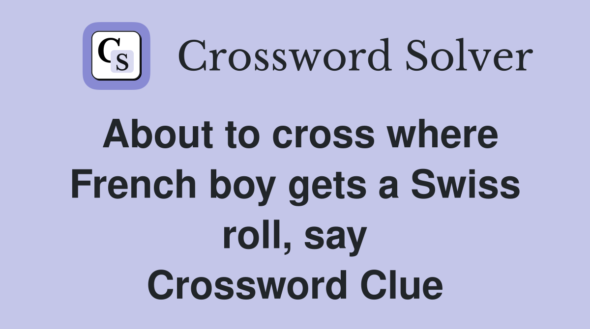 About to cross where French boy gets a Swiss roll, say Crossword Clue