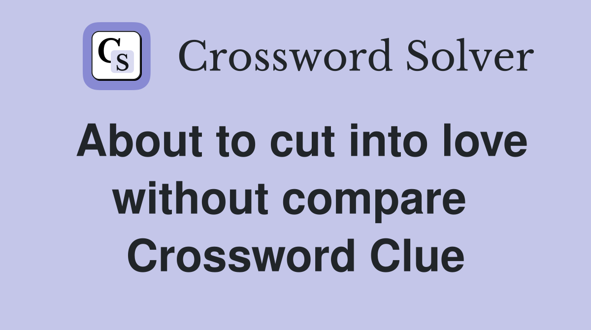 About to cut into love without compare  Crossword Clue