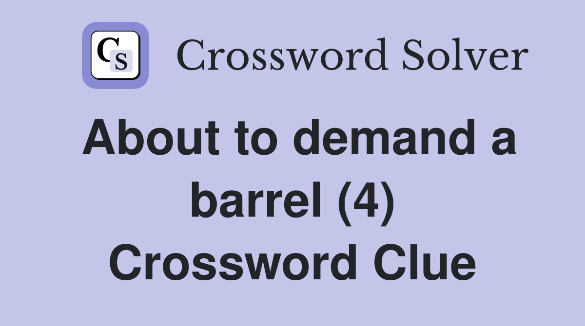 About to demand a barrel (4) Crossword Clue