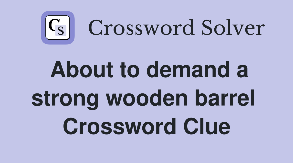 About to demand a strong wooden barrel  Crossword Clue