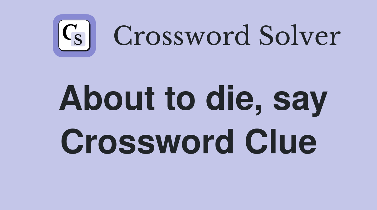 About to die, say Crossword Clue