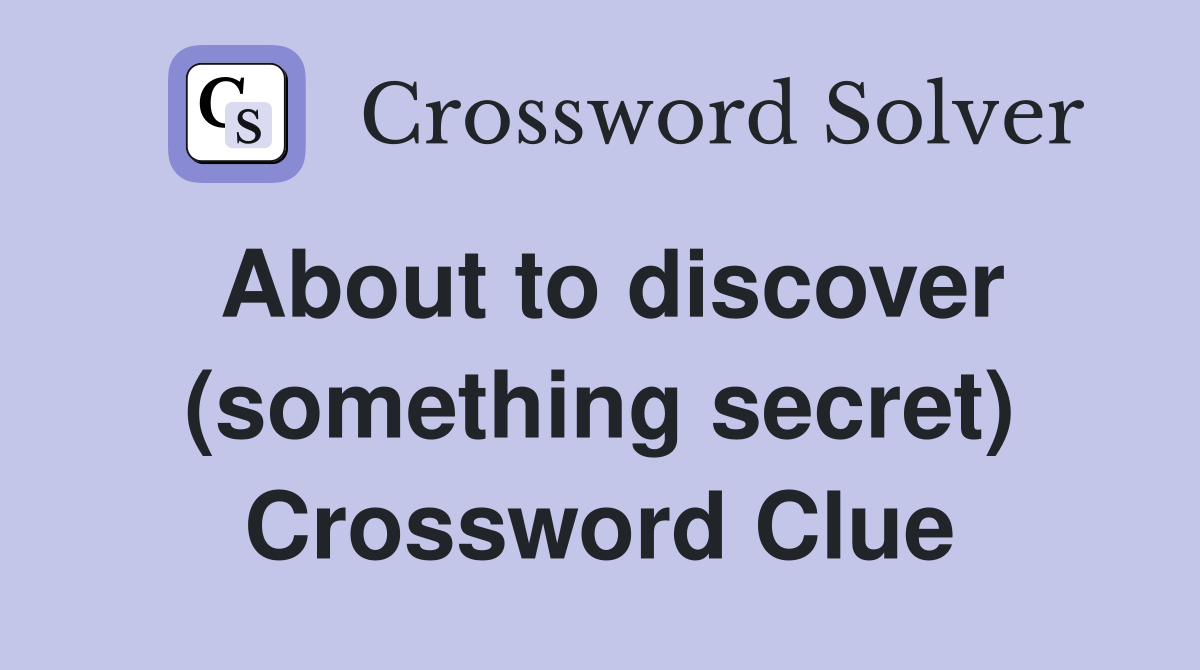 About to discover (something secret) Crossword Clue