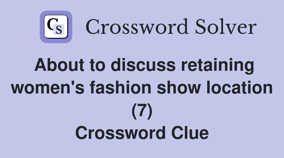 About to discuss retaining women's fashion show location (7) Crossword Clue