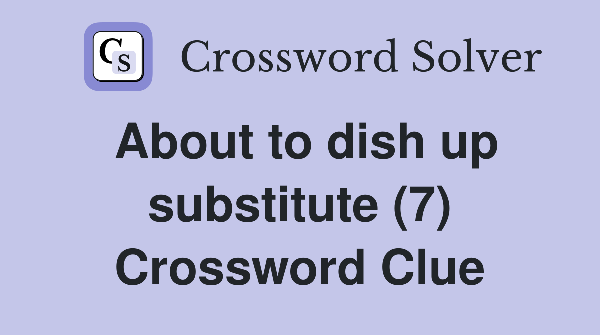 About to dish up substitute (7) Crossword Clue