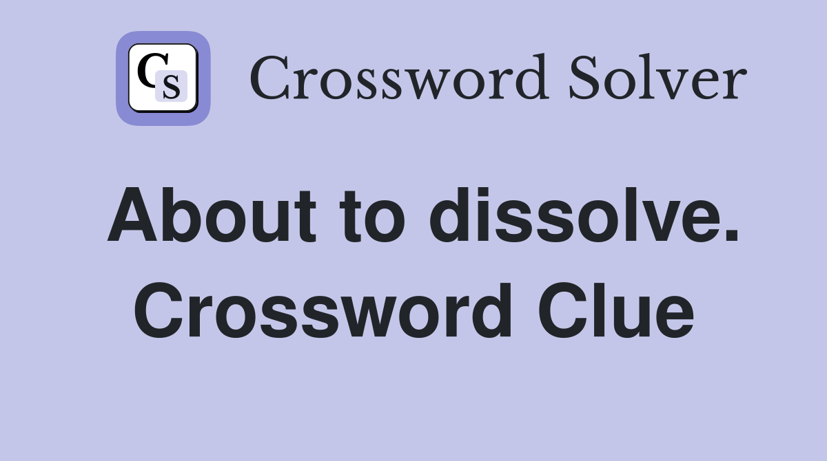 About to dissolve. Crossword Clue