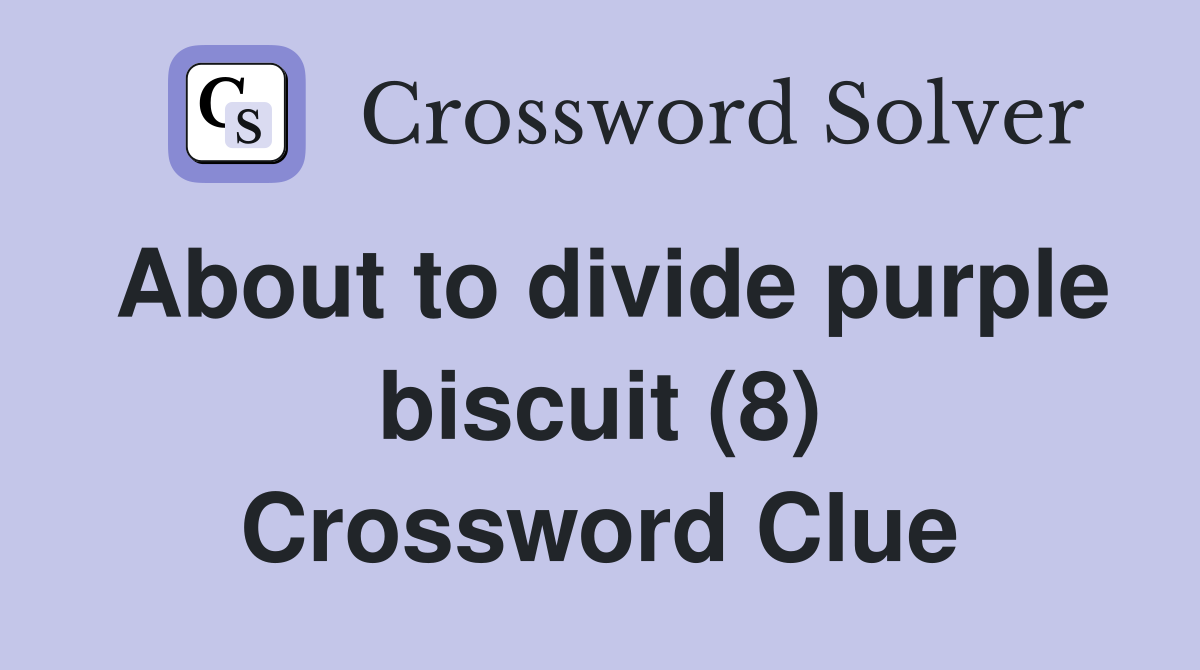 About to divide purple biscuit (8) Crossword Clue