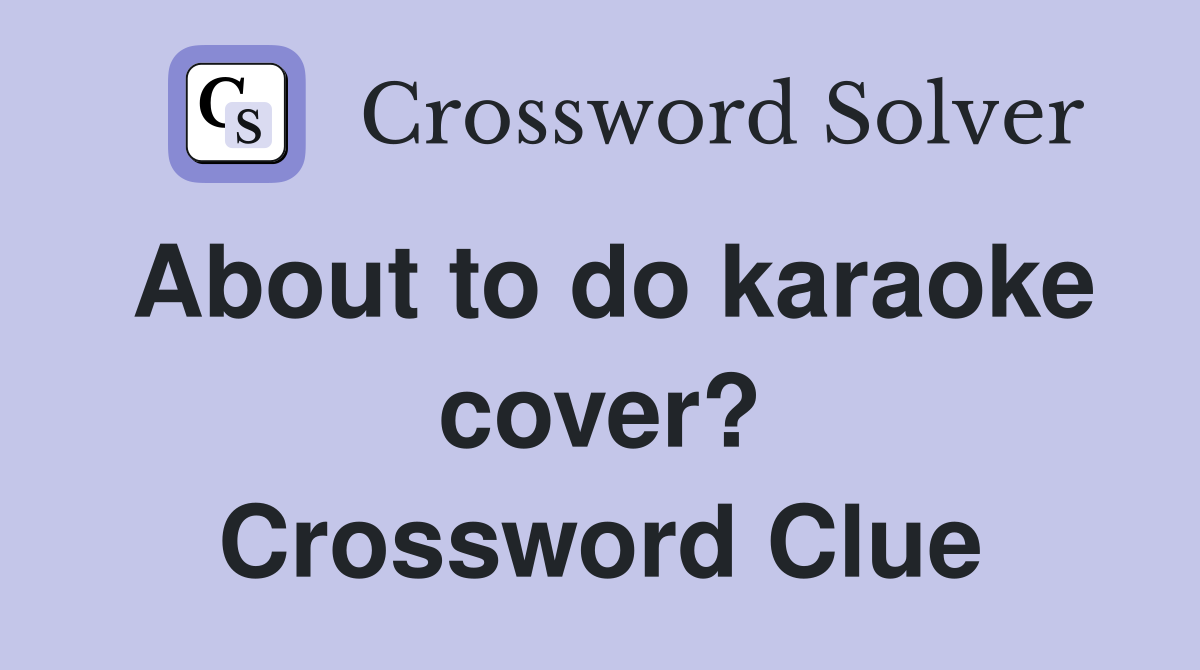 About to do karaoke cover? Crossword Clue