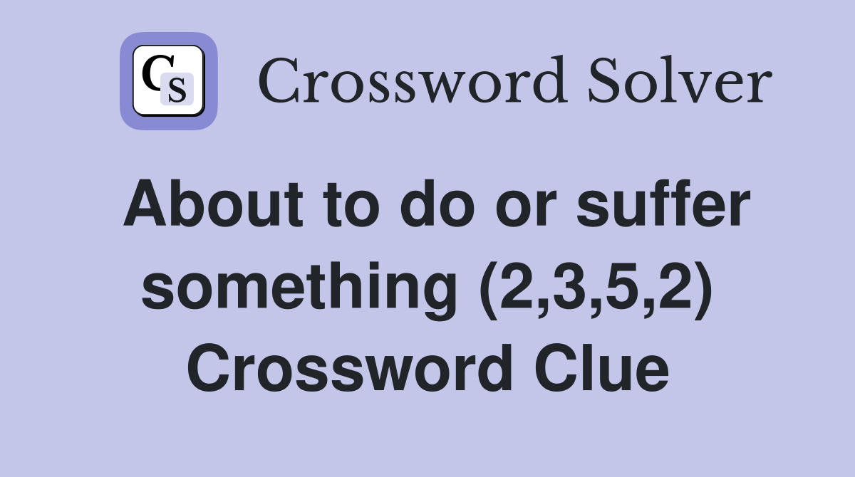 About to do or suffer something (2,3,5,2) Crossword Clue