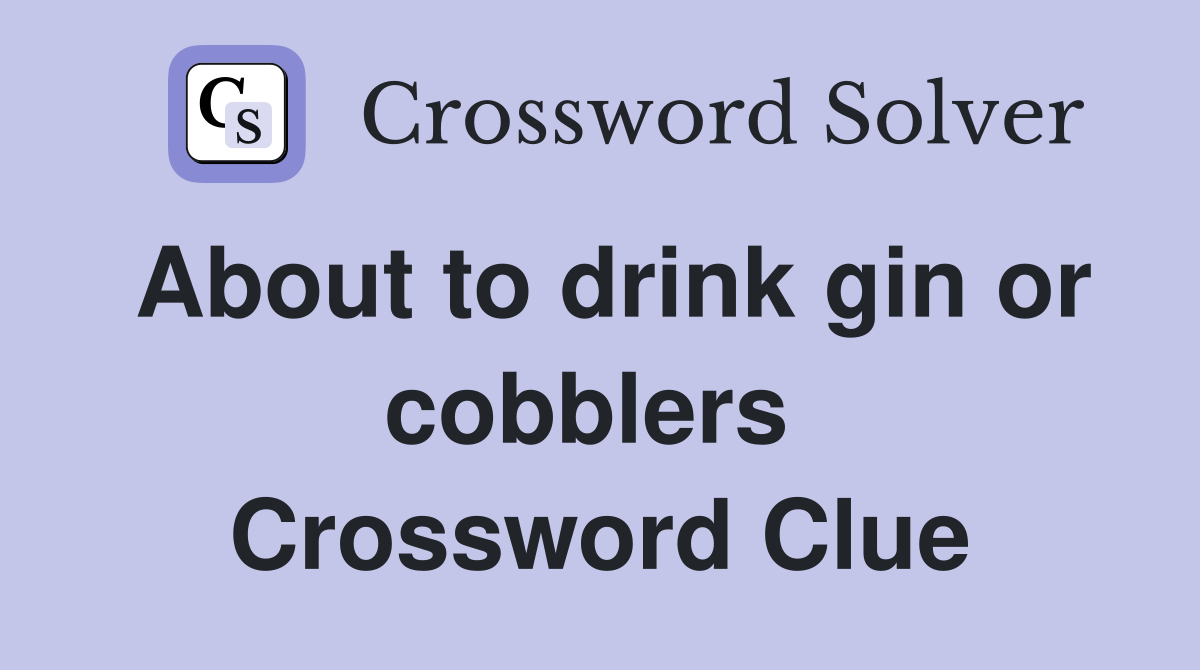 About to drink gin or cobblers  Crossword Clue