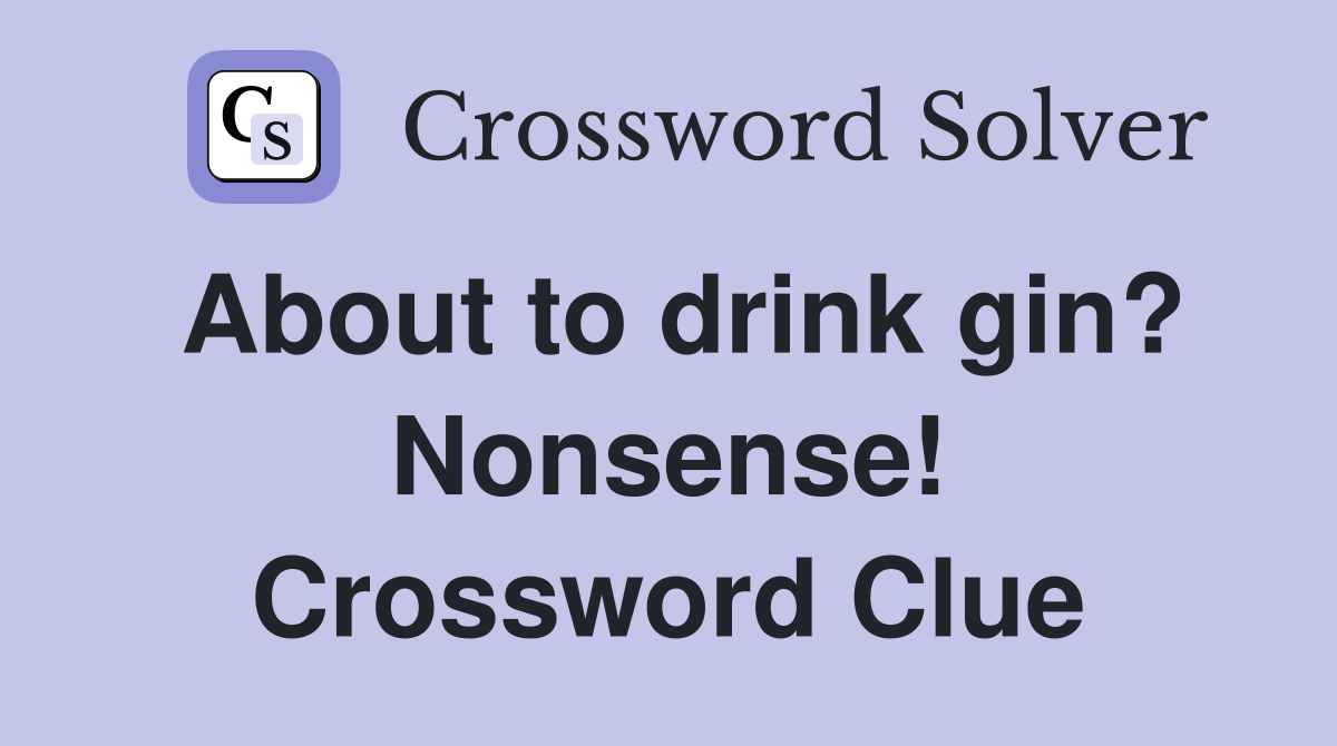 About to drink gin? Nonsense! Crossword Clue